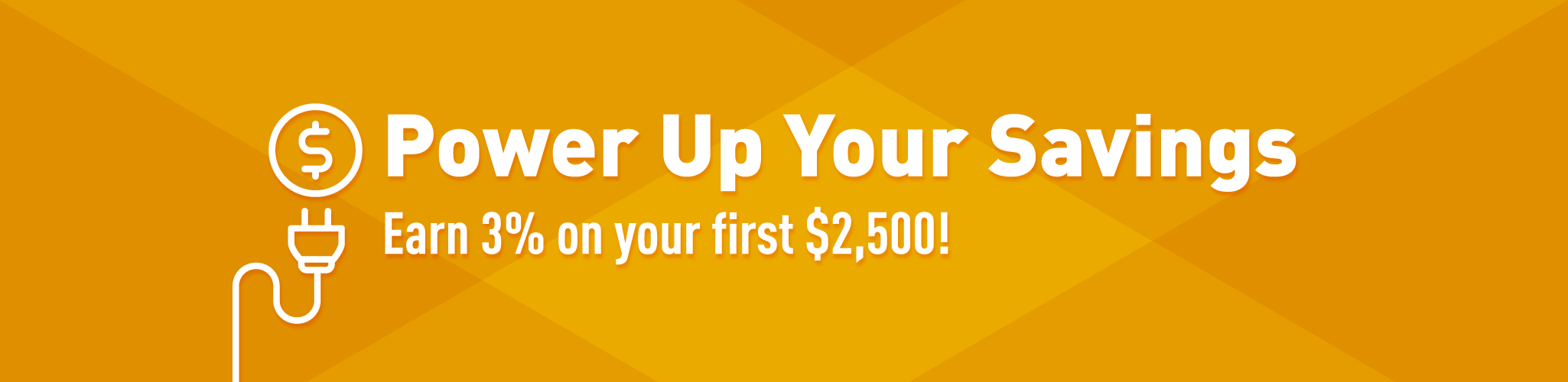 Power Up Your Savings. Earn 3% on your first $2,500!